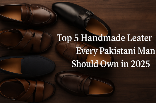 Top 5 Handmade Leather Shoes Every Pakistani Man Should Own in 2025